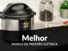 Melhor Panela De Pressão Eletrica